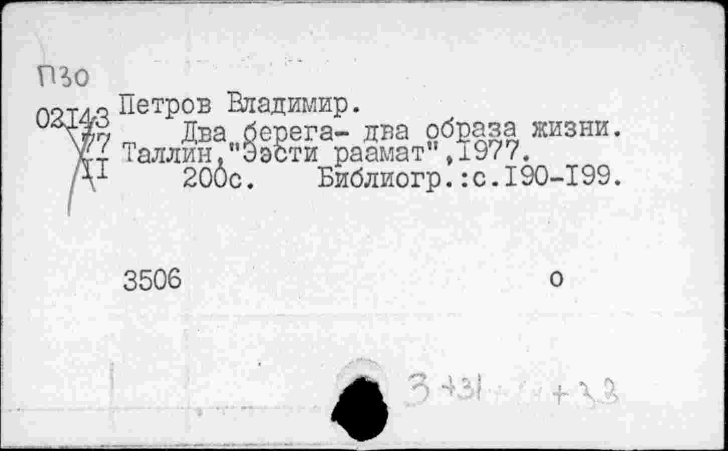 ﻿Петров Владимир.
т Два, берега- два образа жизни. Таллин,“Ээсти раамат”,1977.
200с.	Библиогр.:с.I90-199.
3506
о